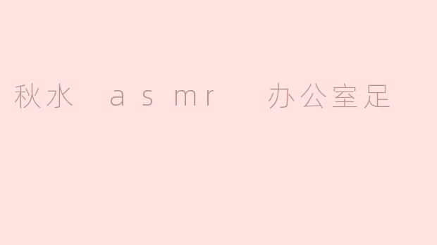 秋水ASMR：办公室足音带来的宁静